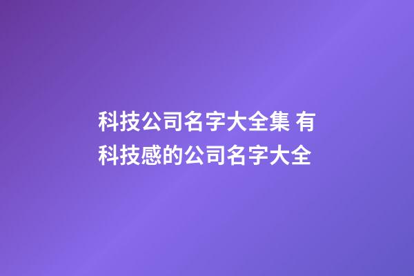 科技公司名字大全集 有科技感的公司名字大全-第1張-公司起名-玄機派